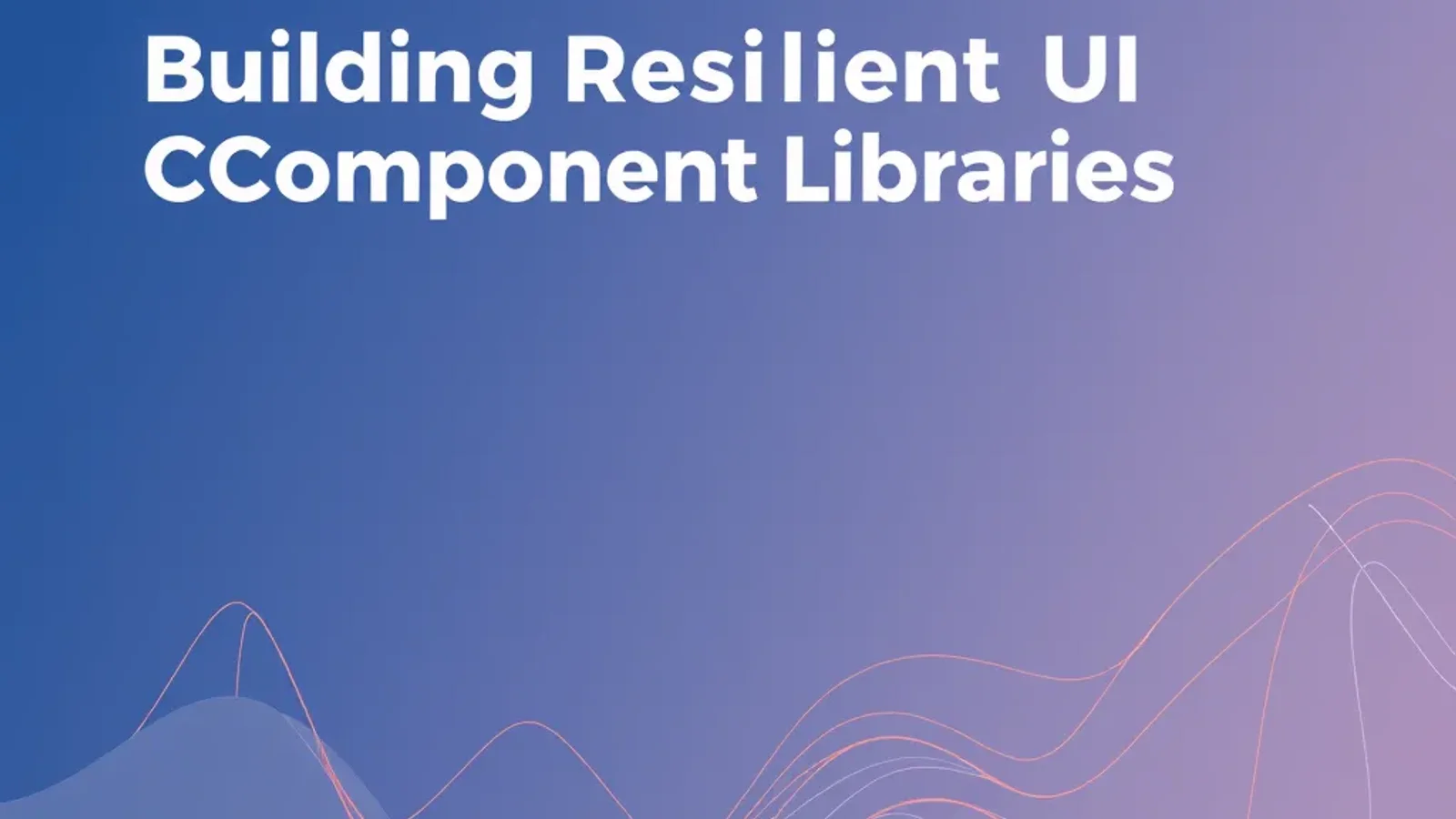 Building Resilient UI Component Libraries: A Practical Guide for Product Teams